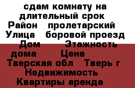 сдам комнату на длительный срок › Район ­ пролетарский › Улица ­ боровой проезд › Дом ­ 8 › Этажность дома ­ 2 › Цена ­ 5 000 - Тверская обл., Тверь г. Недвижимость » Квартиры аренда   